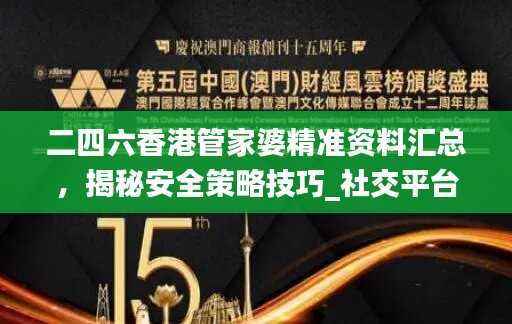 二四六香港管家婆精准资料汇总,揭秘安全策略技巧_社交平台XFA358.16