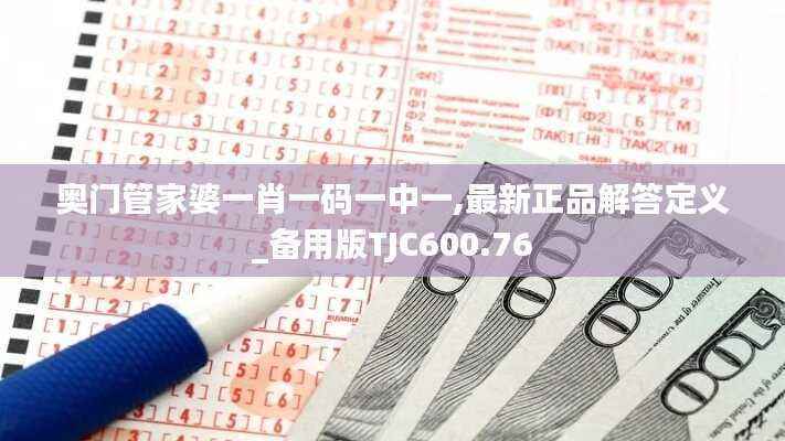 奥门管家婆一肖一码一中一,最新正品解答定义_备用版TJC600.76