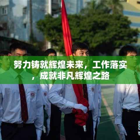 努力铸就辉煌未来,工作落实,成就非凡辉煌之路