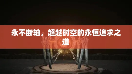 永不断轴,超越时空的永恒追求之道