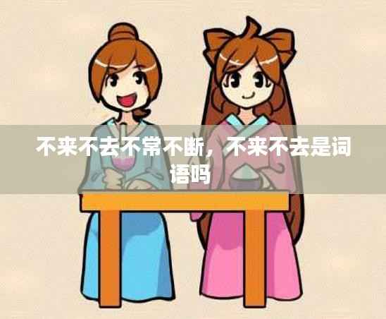 不来不去不常不断,不来不去是词语吗