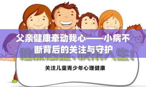 父亲健康牵动我心——小病不断背后的关注与守护