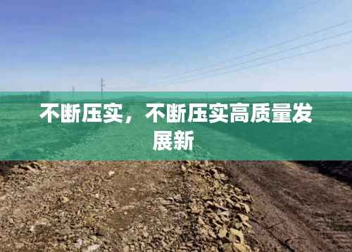 不断压实,不断压实高质量发展新