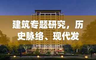 建筑专题研究,历史脉络、现代发展及未来探索