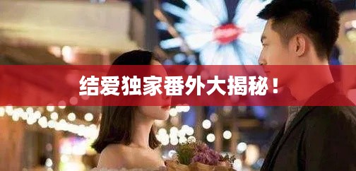 结爱独家番外大揭秘!