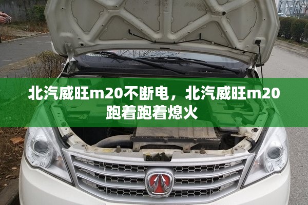 北汽威旺m20不断电,北汽威旺m20跑着跑着熄火