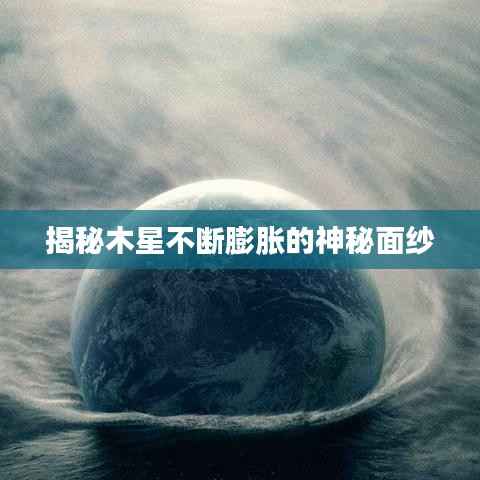 揭秘木星不断膨胀的神秘面纱