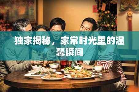 独家揭秘,家常时光里的温馨瞬间
