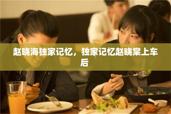 赵晓海独家记忆,独家记忆赵晓棠上车后