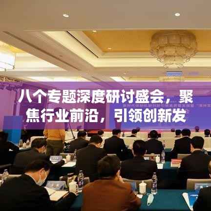 八个专题深度研讨盛会,聚焦行业前沿,引领创新发展!