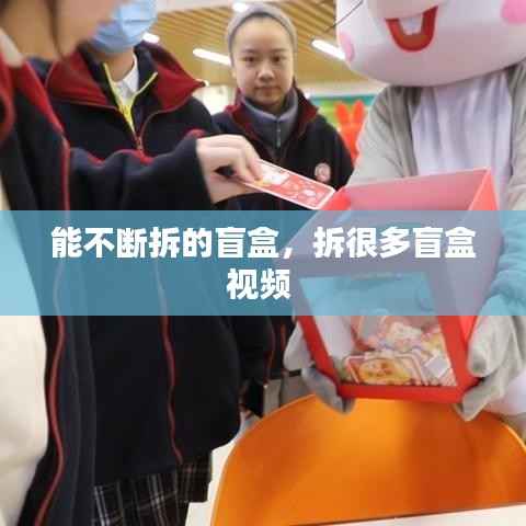 能不断拆的盲盒,拆很多盲盒视频