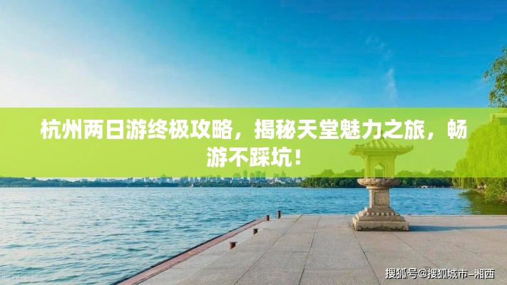 杭州两日游终极攻略,揭秘天堂魅力之旅,畅游不踩坑!