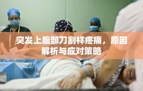 突发上腹部刀割样疼痛,原因解析与应对策略
