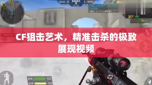 CF狙击艺术,精准击杀的极致展现视频