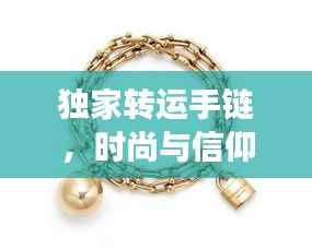 独家转运手链，时尚与信仰的完美交融，引领潮流新风尚！