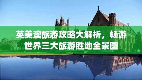 英美澳旅游攻略大解析,畅游世界三大旅游胜地全景图