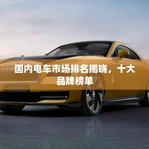 国内电车市场排名揭晓,十大品牌榜单