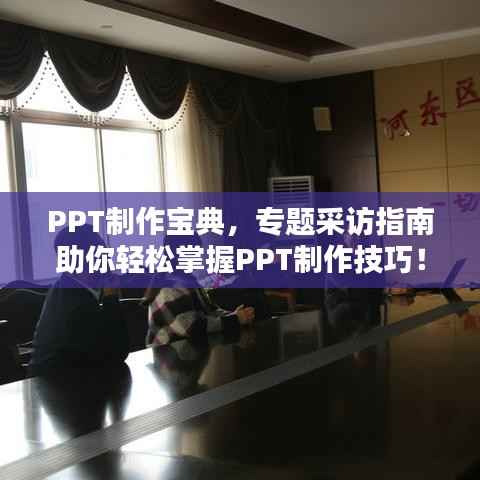 PPT制作宝典,专题采访指南助你轻松掌握PPT制作技巧!