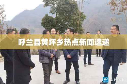 呼兰县黄坪乡热点新闻速递