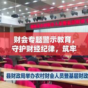 财会专题警示教育,守护财经纪律,筑牢风险防线
