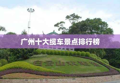 广州十大缆车景点排行榜