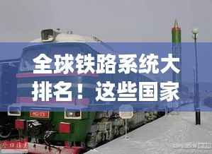 全球铁路系统大排名!这些国家铁路系统名列前茅
