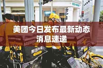 美团今日发布最新动态消息速递
