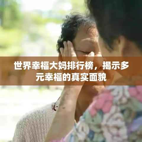 世界幸福大妈排行榜,揭示多元幸福的真实面貌
