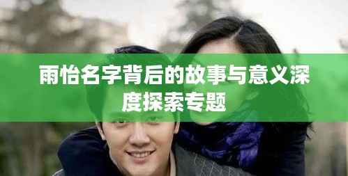雨怡名字背后的故事与意义深度探索专题