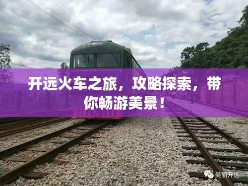开远火车之旅,攻略探索,带你畅游美景!
