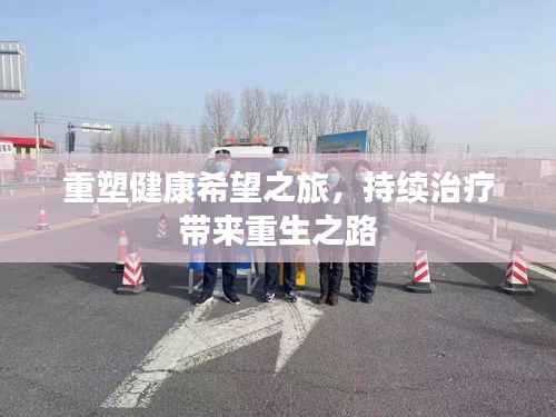 重塑健康希望之旅,持续治疗带来重生之路