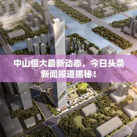 中山恒大最新动态,今日头条新闻报道揭秘!