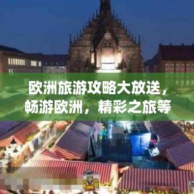 欧洲旅游攻略大放送,畅游欧洲,精彩之旅等你体验!