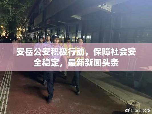 安岳公安积极行动,保障社会安全稳定,最新新闻头条