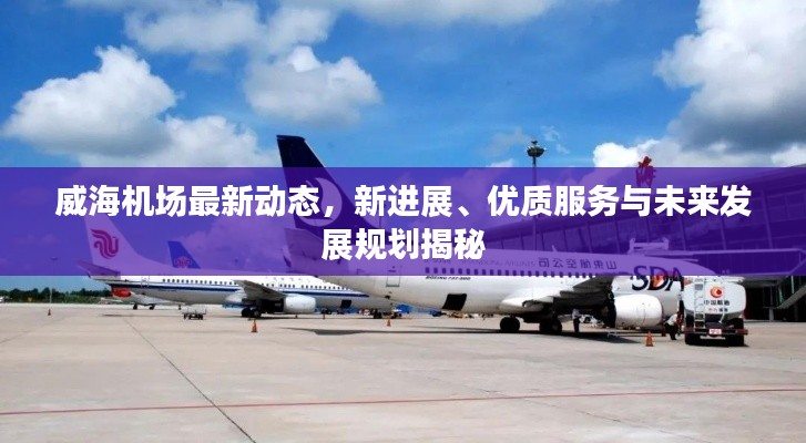 威海机场最新动态,新进展、优质服务与未来发展规划揭秘