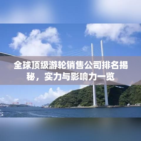 全球顶级游轮销售公司排名揭秘,实力与影响力一览