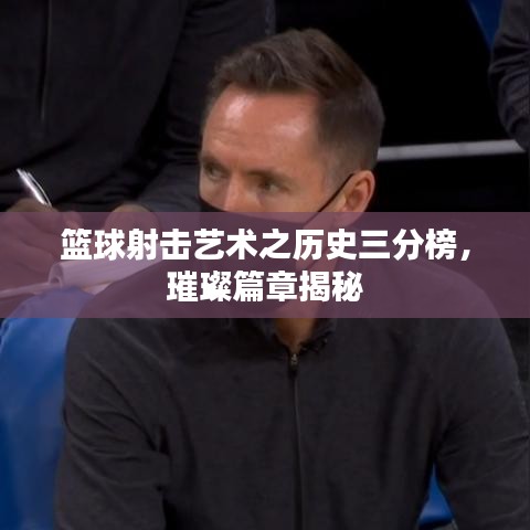 篮球射击艺术之历史三分榜,璀璨篇章揭秘